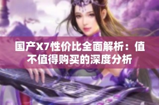 国产X7性价比全面解析：值不值得购买的深度分析