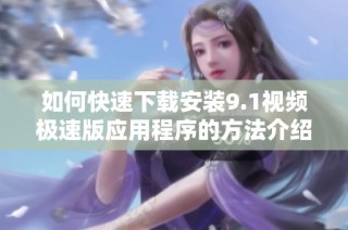 如何快速下载安装9.1视频极速版应用程序的方法介绍