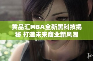 黄品汇MBA全新黑科技揭秘 打造未来商业新风潮