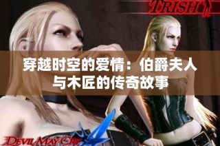 穿越时空的爱情：伯爵夫人与木匠的传奇故事