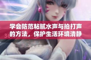 学会防范粘腻水声与拍打声的方法，保护生活环境清静