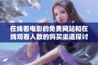 在线看电影的免费网站和在线观看人数的购买渠道探讨