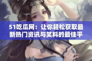 51吃瓜网：让你轻松获取最新热门资讯与笑料的最佳平台