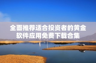 全面推荐适合投资者的黄金软件应用免费下载合集