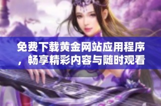 免费下载黄金网站应用程序，畅享精彩内容与随时观看体验