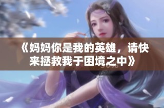 《妈妈你是我的英雄，请快来拯救我于困境之中》