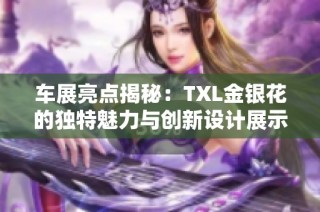 车展亮点揭秘：TXL金银花的独特魅力与创新设计展示