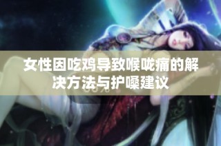 女性因吃鸡导致喉咙痛的解决方法与护嗓建议