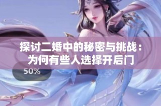 探讨二婚中的秘密与挑战：为何有些人选择开后门