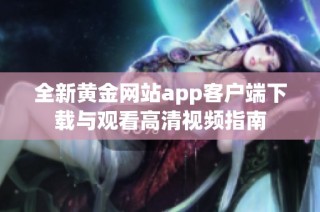 全新黄金网站app客户端下载与观看高清视频指南