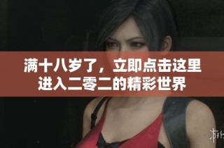 满十八岁了，立即点击这里进入二零二的精彩世界