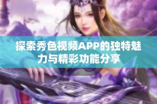探索秀色视频APP的独特魅力与精彩功能分享