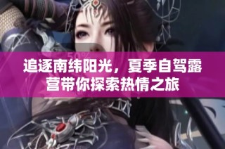 追逐南纬阳光，夏季自驾露营带你探索热情之旅