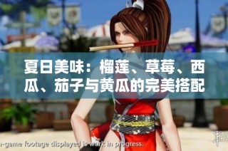 夏日美味：榴莲、草莓、西瓜、茄子与黄瓜的完美搭配解析
