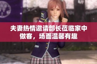 夫妻热情邀请部长莅临家中做客，场面温馨有趣