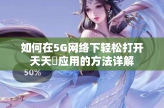 如何在5G网络下轻松打开天天奭应用的方法详解