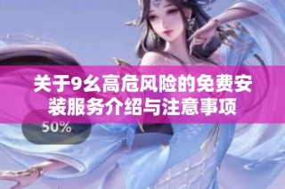 关于9幺高危风险的免费安装服务介绍与注意事项