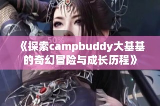 《探索campbuddy大基基的奇幻冒险与成长历程》