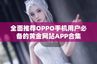 全面推荐OPPO手机用户必备的黄金网站APP合集