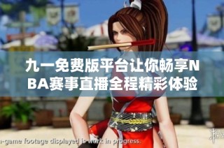 九一免费版平台让你畅享NBA赛事直播全程精彩体验