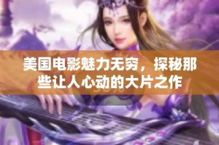 美国电影魅力无穷，探秘那些让人心动的大片之作