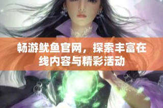 畅游鱿鱼官网，探索丰富在线内容与精彩活动
