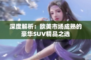 深度解析：欧美市场成熟的豪华SUV精品之选