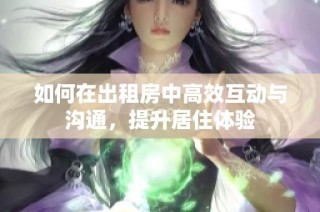 如何在出租房中高效互动与沟通，提升居住体验