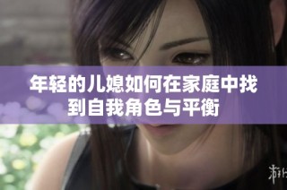 年轻的儿媳如何在家庭中找到自我角色与平衡