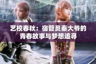 艺校春秋：宿管员秦大爷的青春故事与梦想追寻