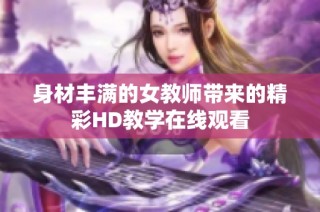 身材丰满的女教师带来的精彩HD教学在线观看