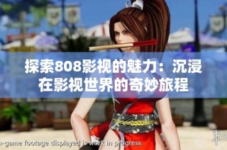 探索808影视的魅力：沉浸在影视世界的奇妙旅程