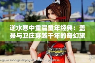 逆水寒中重温童年经典：盖聂与卫庄穿越千年的奇幻旅程