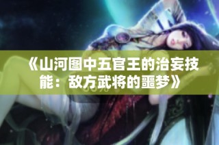 《山河图中五官王的治妄技能：敌方武将的噩梦》