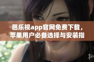 芭乐视app官网免费下载，苹果用户必备选择与安装指南