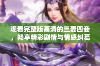 观看完整版高清的三妻四妾，畅享精彩剧情与情感纠葛