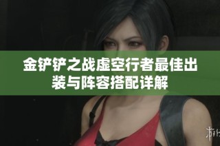 金铲铲之战虚空行者最佳出装与阵容搭配详解