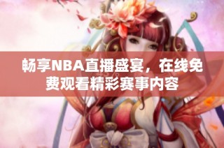 畅享NBA直播盛宴，在线免费观看精彩赛事内容