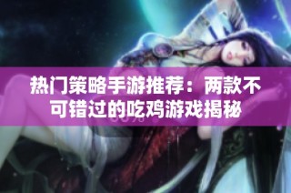 热门策略手游推荐：两款不可错过的吃鸡游戏揭秘