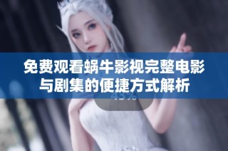 免费观看蜗牛影视完整电影与剧集的便捷方式解析