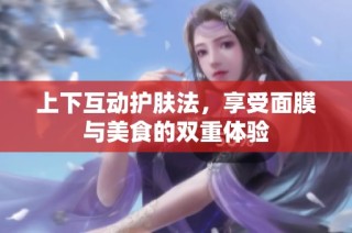 上下互动护肤法，享受面膜与美食的双重体验