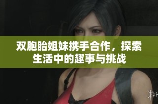 双胞胎姐妹携手合作，探索生活中的趣事与挑战