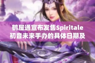鹤屋通宣布发售Spiritale初音未来手办的具体日期及详情