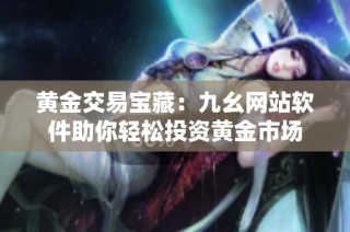 黄金交易宝藏：九幺网站软件助你轻松投资黄金市场