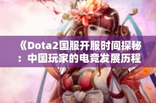 《Dota2国服开服时间探秘：中国玩家的电竞发展历程》