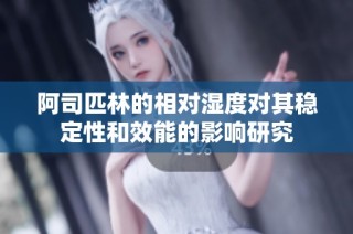 阿司匹林的相对湿度对其稳定性和效能的影响研究