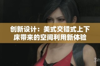 创新设计：美式交错式上下床带来的空间利用新体验