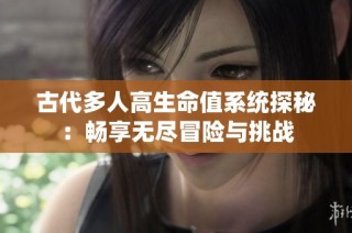 古代多人高生命值系统探秘：畅享无尽冒险与挑战