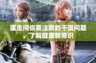 医生问你要注意的干湿问题，了解健康新常识