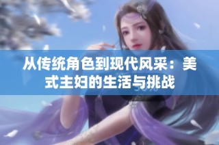 从传统角色到现代风采：美式主妇的生活与挑战